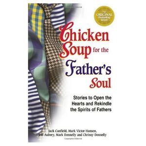 Chicken Soup for the Fathers Soul: 101 Stories to Open the Hearts and Rekindle t